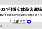 2024引爆实体获客训练营，一套可复制能落地的同城短视频打法，适合所有平台