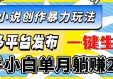 最新小说创作暴力玩法，多平台发布，一键生成，新手小白单月躺赚2W+