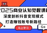 2025年商业认知觉醒课程：深度剖析抖音变现模式，打造赚钱账号新路径