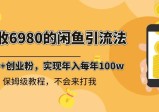 外面收费6980闲鱼引流法，日引200+创业粉，每天稳定2000+收益，保姆级教程