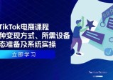 TikTok电商课程：涵盖多种变现方式、所需设备、心态准备及系统实操