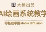 大桶的STABLE DIFFUSION系统课程，零基础系统性学习AI绘画，小白也能轻松上手