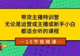 带货主播特训营，无论是运营或主播或新手小白都适合听的课程