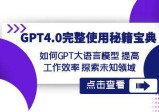 【GPT4.0进阶指南】发掘未知领域，提升工作效率！让大语言模型成为你的秘籍宝典！